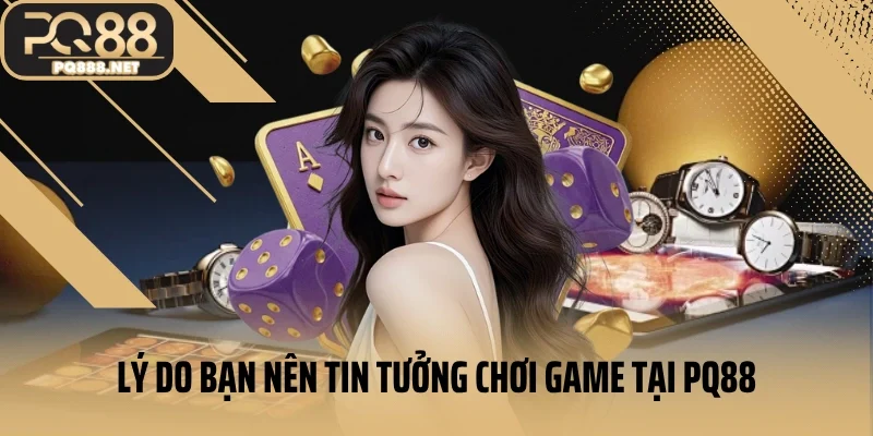 Lý do bạn nên tin tưởng chơi game tại PQ88